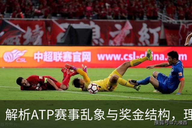 解析ATP赛事乱象与奖金结构，理性看待新老对抗格局